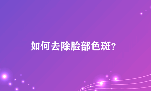 如何去除脸部色斑？