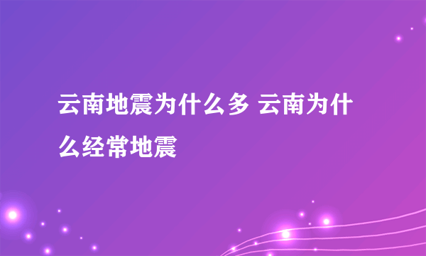 云南地震为什么多 云南为什么经常地震