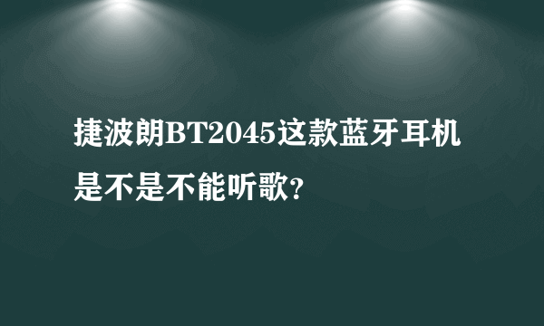 捷波朗BT2045这款蓝牙耳机是不是不能听歌？