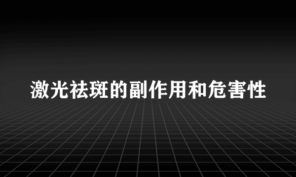 激光祛斑的副作用和危害性