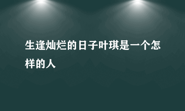 生逢灿烂的日子叶琪是一个怎样的人