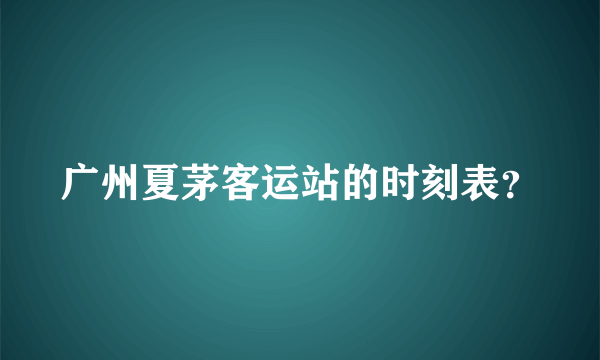 广州夏茅客运站的时刻表？