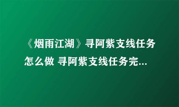 《烟雨江湖》寻阿紫支线任务怎么做 寻阿紫支线任务完成方法攻略