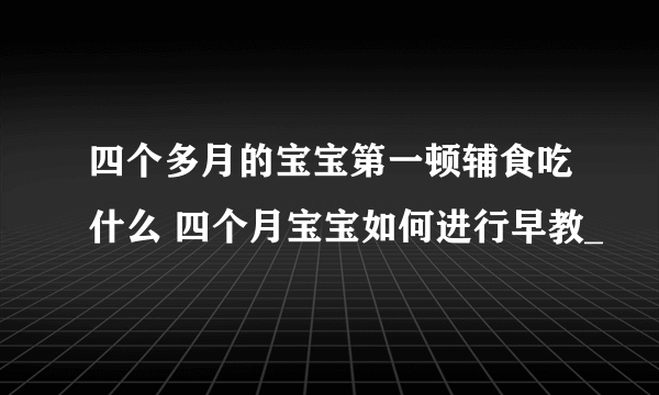 四个多月的宝宝第一顿辅食吃什么 四个月宝宝如何进行早教_