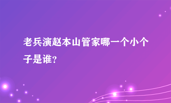 老兵演赵本山管家哪一个小个子是谁？