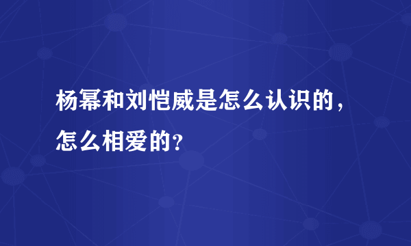 杨幂和刘恺威是怎么认识的，怎么相爱的？