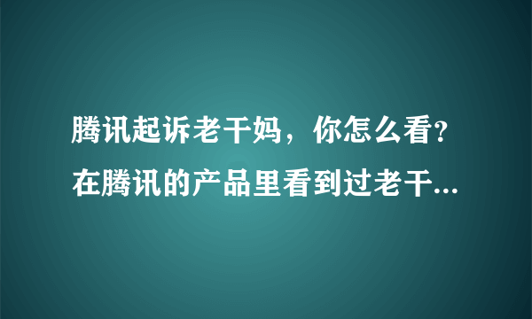 腾讯起诉老干妈，你怎么看？在腾讯的产品里看到过老干妈的广告吗？