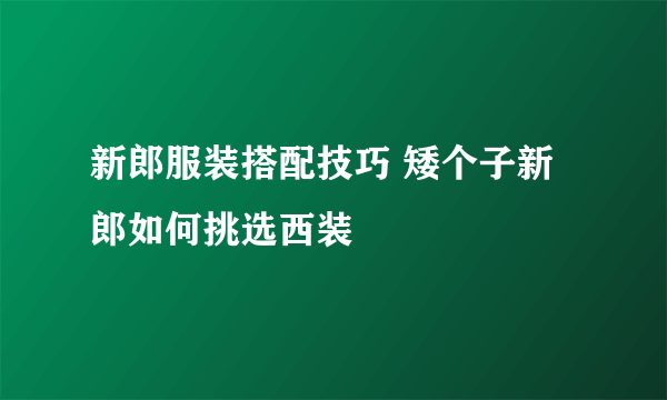 新郎服装搭配技巧 矮个子新郎如何挑选西装