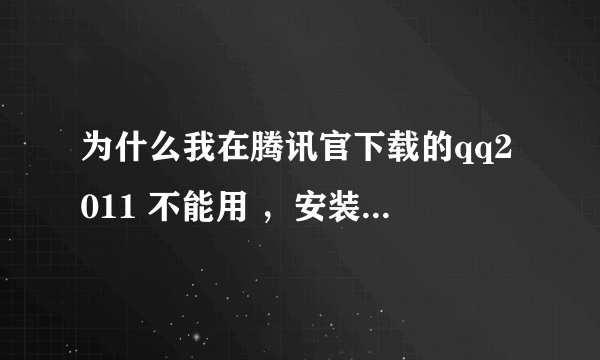 为什么我在腾讯官下载的qq2011 不能用 ，安装不了 ？悬赏20分。