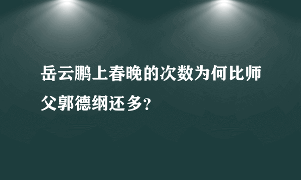 岳云鹏上春晚的次数为何比师父郭德纲还多？