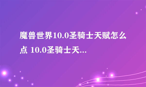 魔兽世界10.0圣骑士天赋怎么点 10.0圣骑士天赋代码分享