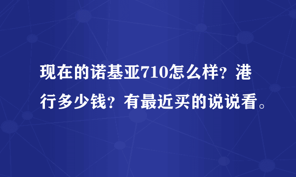 现在的诺基亚710怎么样？港行多少钱？有最近买的说说看。