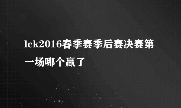 lck2016春季赛季后赛决赛第一场哪个赢了