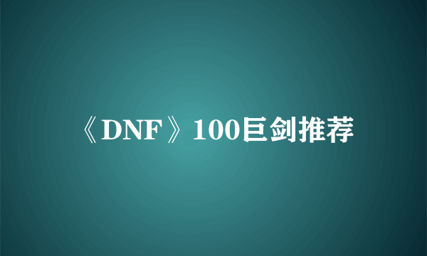 《DNF》100巨剑推荐