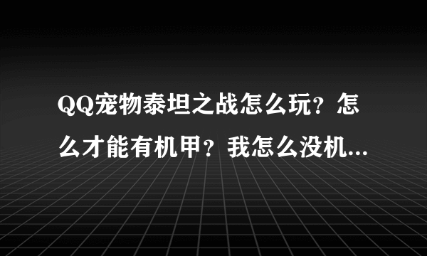 QQ宠物泰坦之战怎么玩？怎么才能有机甲？我怎么没机甲，难道要买么？全是QB的