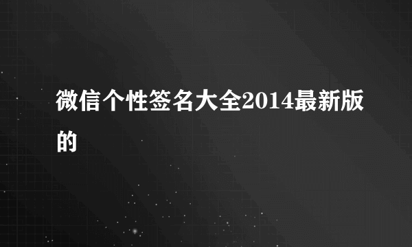 微信个性签名大全2014最新版的