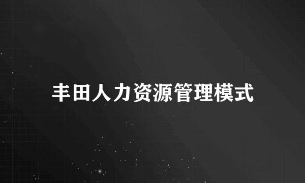 丰田人力资源管理模式