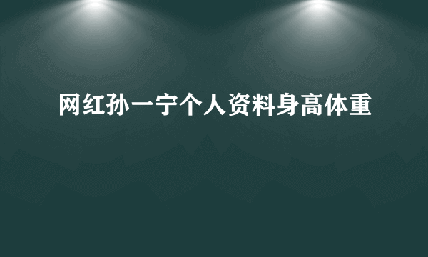 网红孙一宁个人资料身高体重