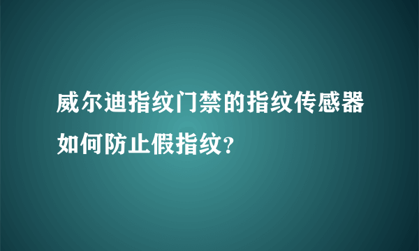 威尔迪指纹门禁的指纹传感器如何防止假指纹？