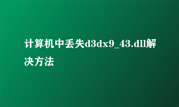 计算机中丢失d3dx9_43.dll解决方法