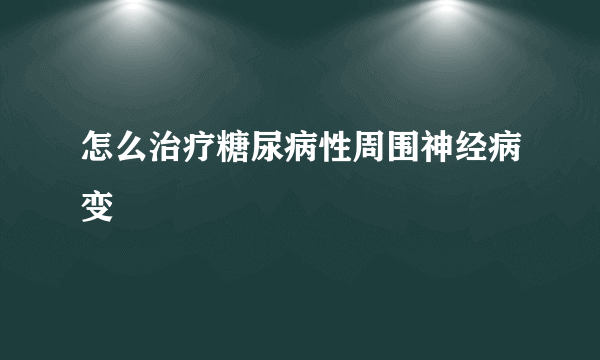 怎么治疗糖尿病性周围神经病变