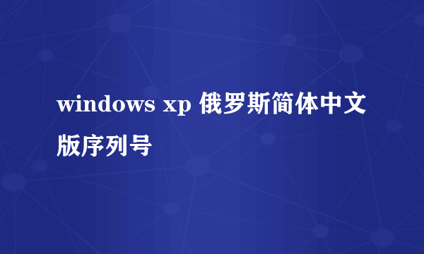 windows xp 俄罗斯简体中文版序列号