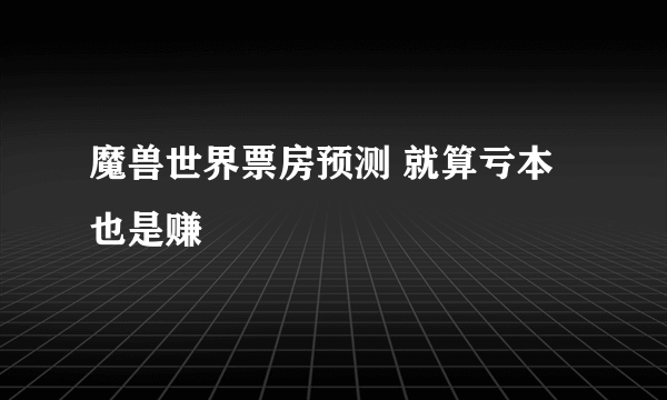 魔兽世界票房预测 就算亏本也是赚