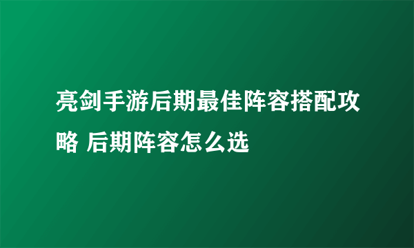 亮剑手游后期最佳阵容搭配攻略 后期阵容怎么选