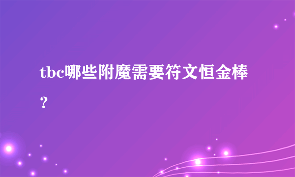 tbc哪些附魔需要符文恒金棒？