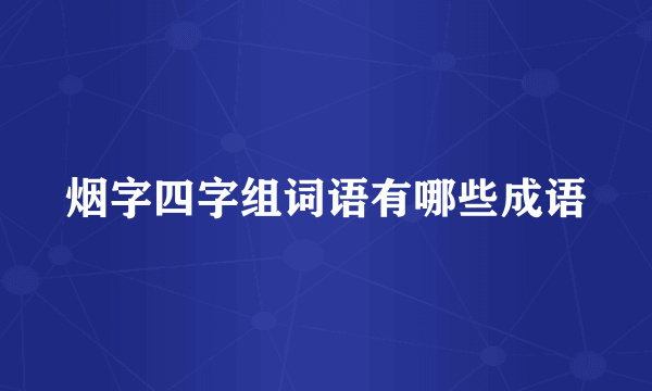 烟字四字组词语有哪些成语