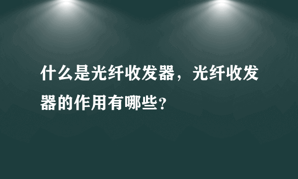 什么是光纤收发器，光纤收发器的作用有哪些？