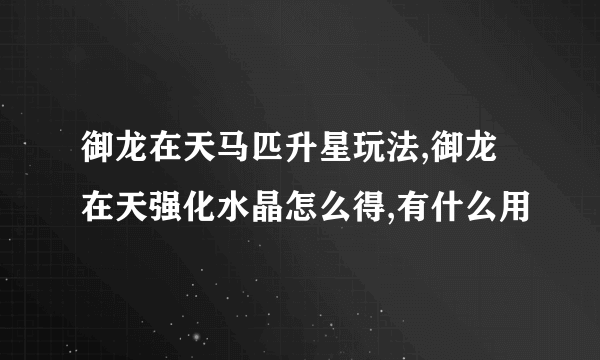 御龙在天马匹升星玩法,御龙在天强化水晶怎么得,有什么用