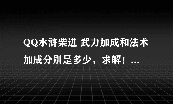 QQ水浒柴进 武力加成和法术加成分别是多少，求解！ 加多少是固定的呢？还是和自身的哪项属性有关系