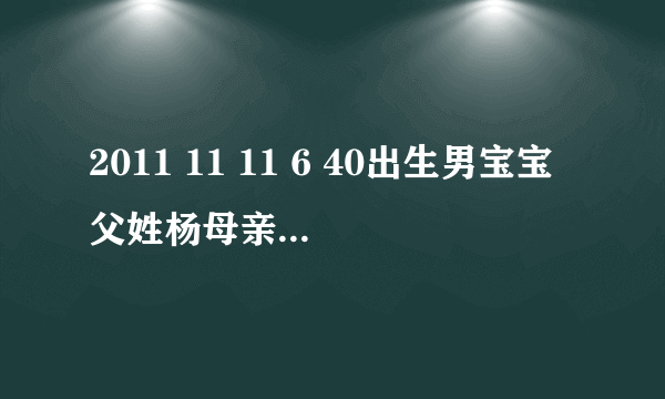 2011 11 11 6 40出生男宝宝父姓杨母亲姓周…希望给取个好名啊