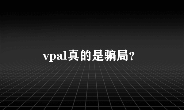 vpal真的是骗局？