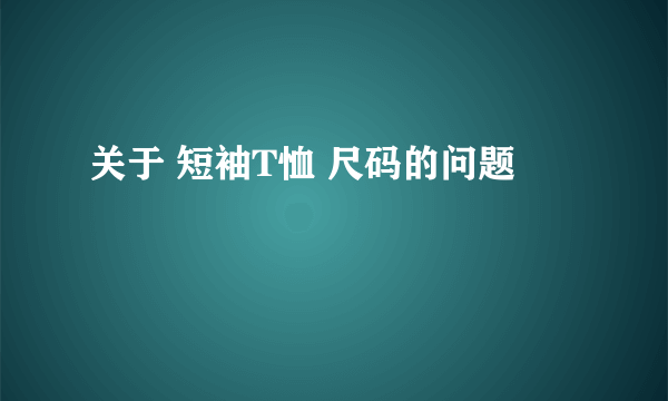 关于 短袖T恤 尺码的问题