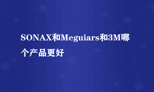 SONAX和Meguiars和3M哪个产品更好