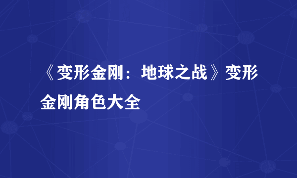 《变形金刚：地球之战》变形金刚角色大全