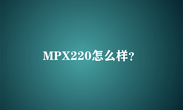 MPX220怎么样？