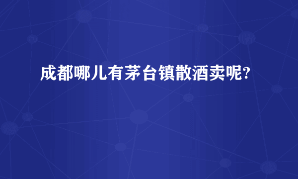 成都哪儿有茅台镇散酒卖呢?