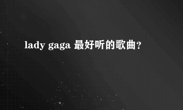 lady gaga 最好听的歌曲？