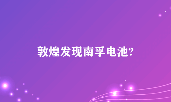 敦煌发现南孚电池?