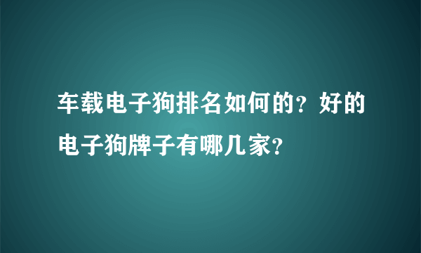 车载电子狗排名如何的？好的电子狗牌子有哪几家？