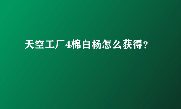 天空工厂4棉白杨怎么获得？