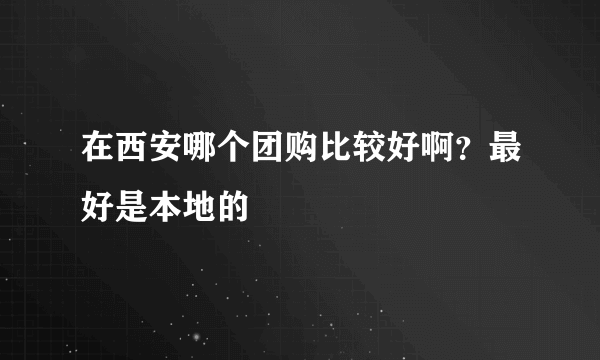 在西安哪个团购比较好啊？最好是本地的