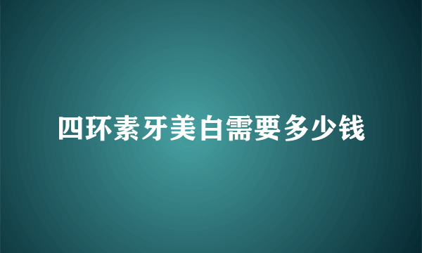 四环素牙美白需要多少钱