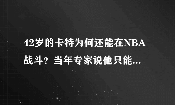 42岁的卡特为何还能在NBA战斗？当年专家说他只能靠身体吃饭