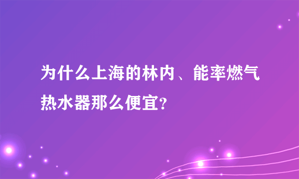 为什么上海的林内、能率燃气热水器那么便宜？