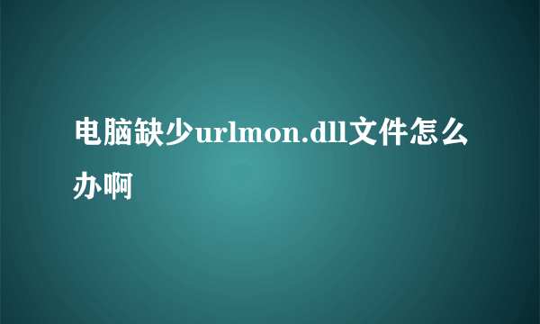 电脑缺少urlmon.dll文件怎么办啊