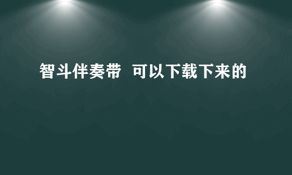 智斗伴奏带  可以下载下来的